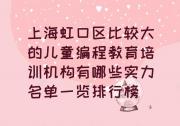 上海虹口区比较大的儿童编程教育培训机构有哪些实力名单一览排行榜