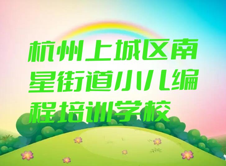 十大杭州上城区南星街道小儿编程辅导班名单今日一览排行榜排行榜