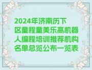 2024年济南历下区童程童美乐高机器人编程培训推荐机构名单总览公布一览表