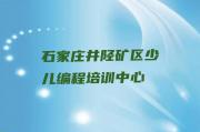 石家庄井陉矿区学机器人编程要多少学费实力名单一览排行榜