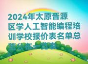 2024年太原晋源区学人工智能编程培训学校报价表名单总览公布一览表