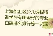 上海徐汇区少儿编程培训学校有哪些好的专业口碑排名排行榜一览表