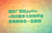 廊坊广阳区python培训要多久时间学会榜单新排名一览推荐