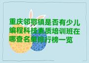 重庆邻鄂镇是否有少儿编程科技素质培训班在哪查名单排行榜一览