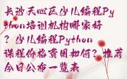 长沙天心区少儿编程Python培训机构哪家好？少儿编程Python课程价格费用如何？推荐今日公布一览表