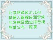 北京怀柔区少儿AI机器人编程培训学校北京校区地址排行榜名单公布一览表