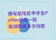 西安高陵区中学生Python编程一般培训需要多少钱呢