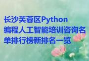 长沙芙蓉区Python编程人工智能培训咨询名单排行榜新排名一览