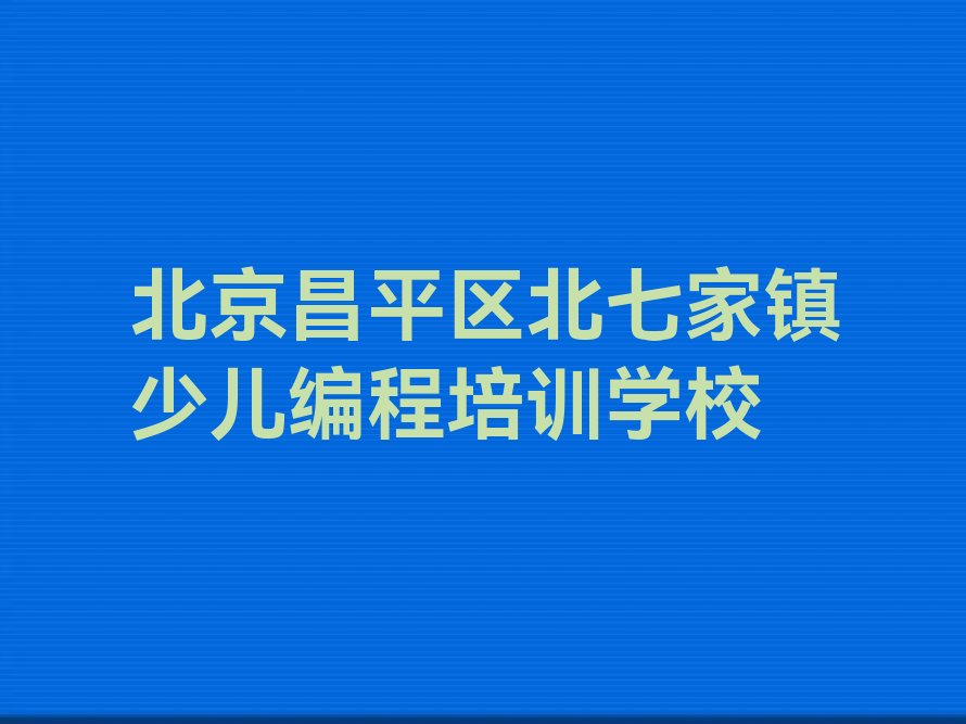 北京昌平区北七家镇少儿编程培训学校