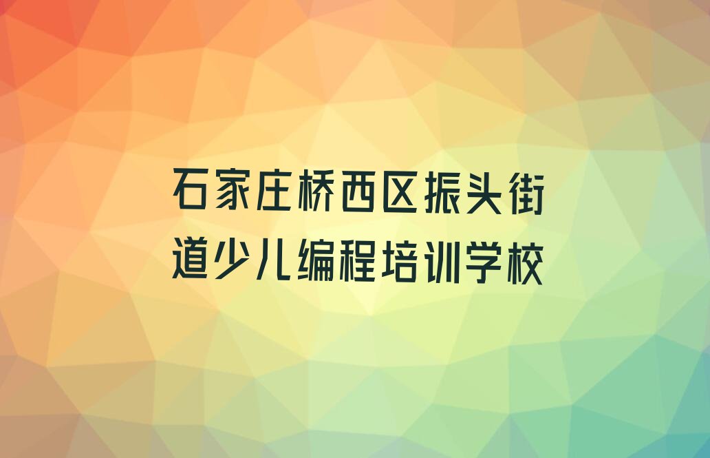 石家庄桥西区振头街道少儿编程培训学校