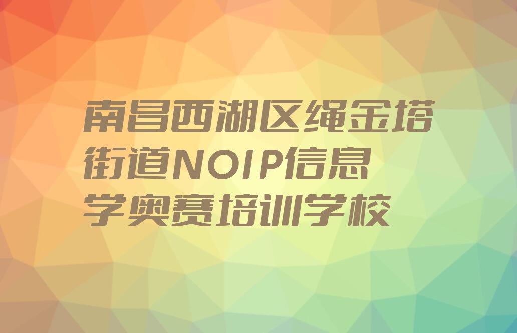 南昌西湖区绳金塔街道NOIP信息学奥赛培训学校