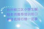 台州椒江区小学生编程老师推荐培训班口碑排名排行榜一览表