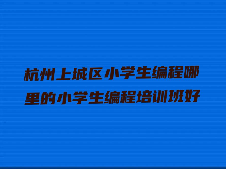 杭州上城区清波街道小学生编程培训学校