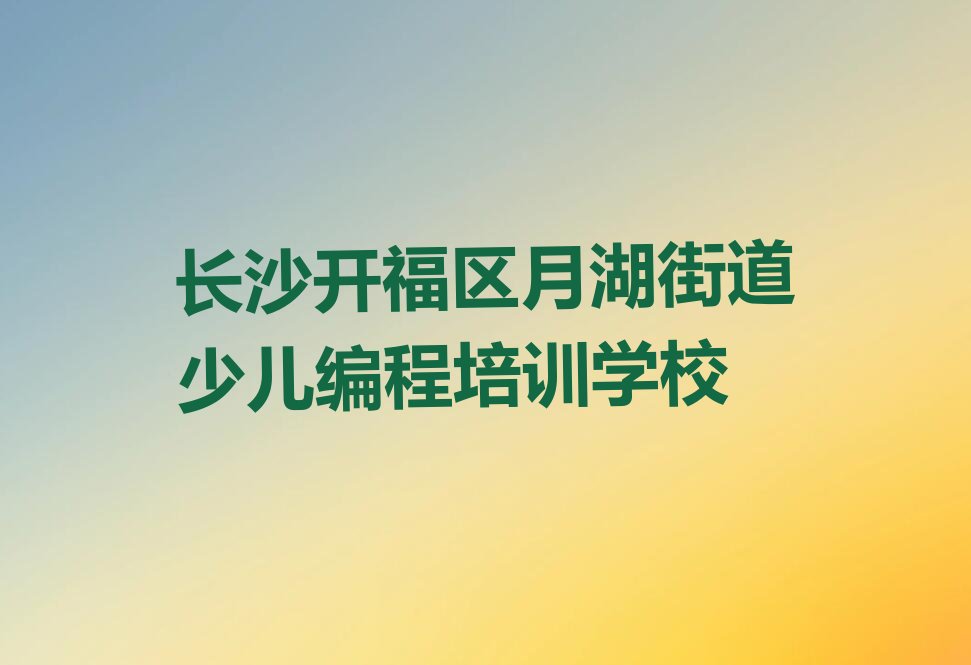 长沙开福区月湖街道少儿编程培训学校