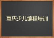 2024年重庆小儿编程学校有哪些排名名单一览排行榜