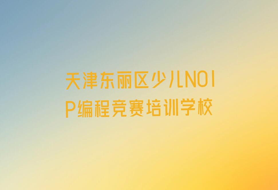 天津东丽区少儿NOIP编程竞赛培训学校