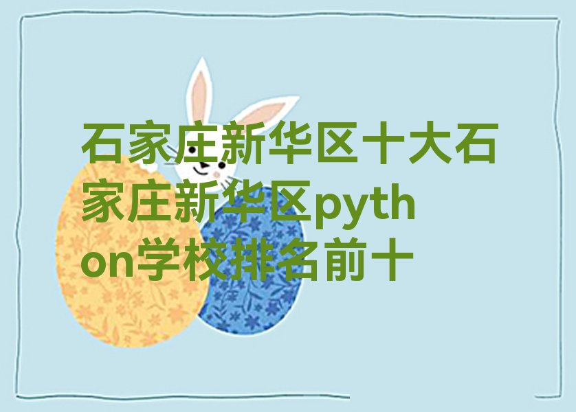 十大石家庄新华区十大石家庄新华区python学校排名前十排行榜