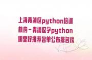 上海青浦区python培训机构-青浦区学python哪里好推荐名单公布排名榜