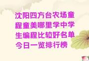 沈阳四方台农场童程童美哪里学中学生编程比较好名单今日一览排行榜