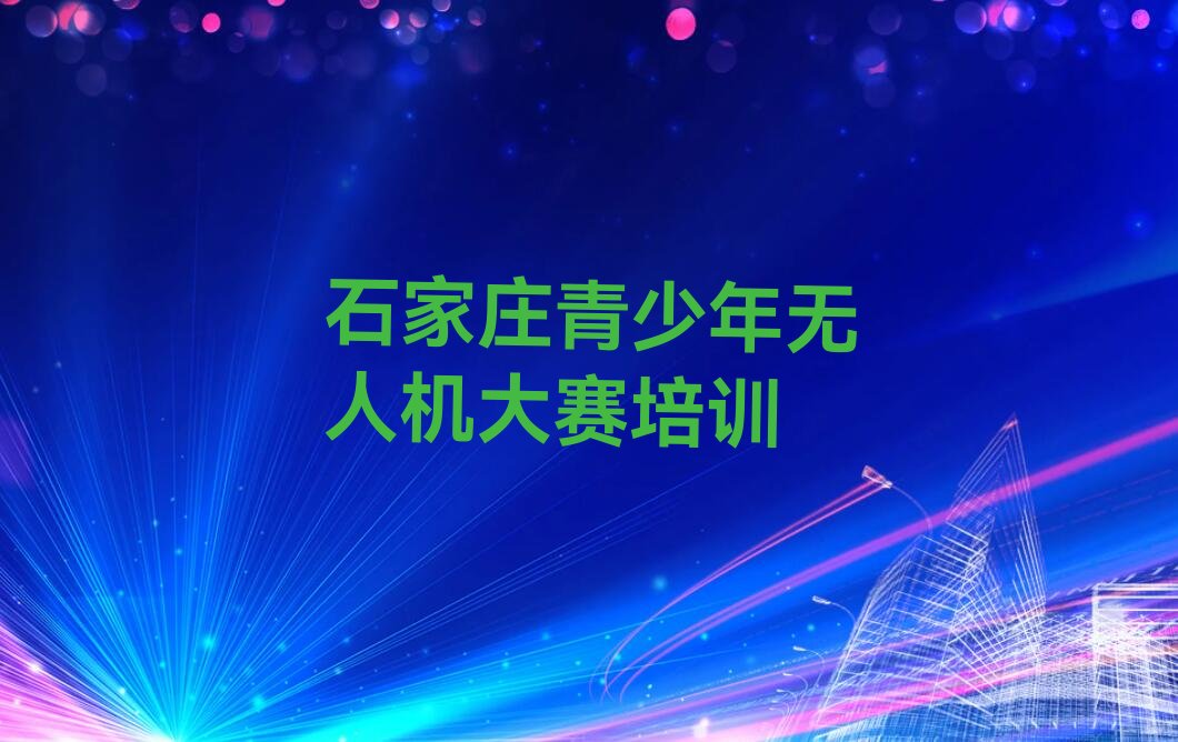 石家庄长安区西兆通镇青少年无人机大赛培训学校