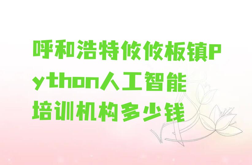 呼和浩特攸攸板镇Python人工智能培训机构多少钱