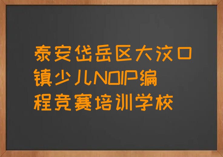 泰安岱岳区大汶口镇少儿NOIP编程竞赛培训学校