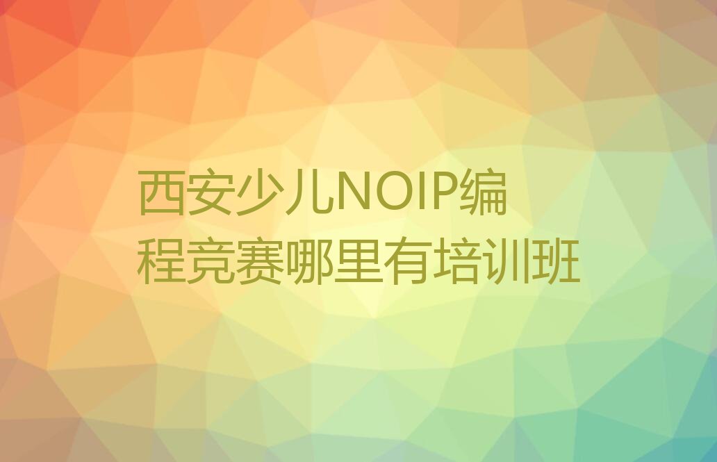 西安未央区少儿NOIP编程竞赛培训学校