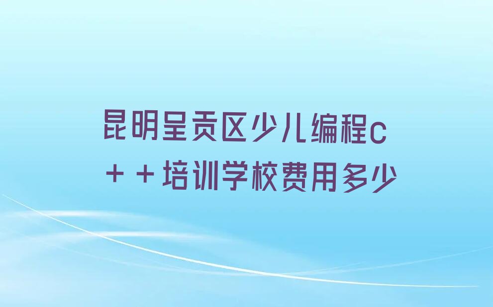 昆明呈贡区雨花街道少儿编程培训学校