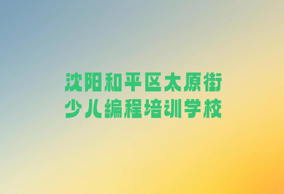 沈阳和平区太原街少儿编程培训学校